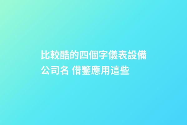 比較酷的四個字儀表設備公司名 借鑒應用這些